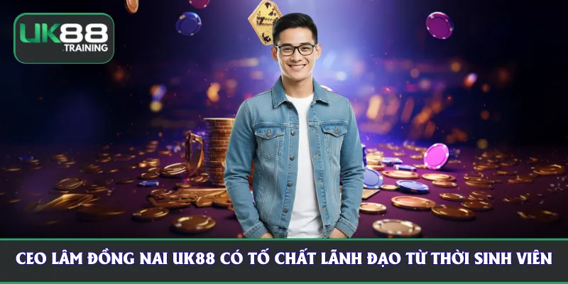 CEO Lâm Đồng Nai UK88 đã có tố chất lãnh đạo từ thời sinh viên