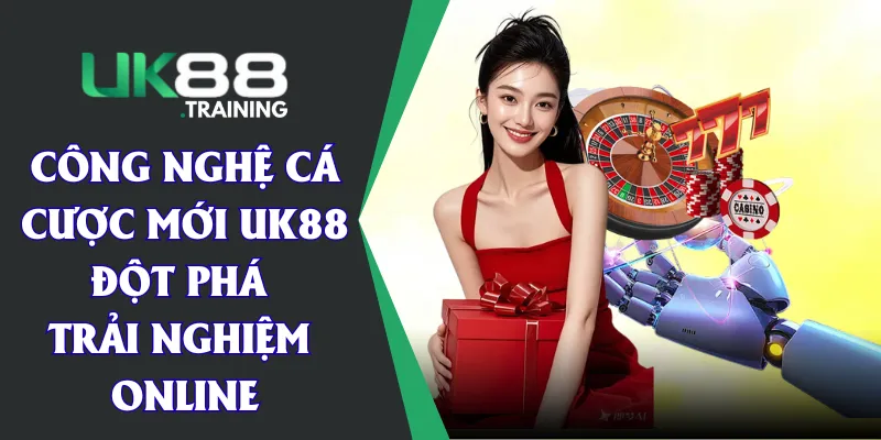 Công Nghệ Cá Cược Mới UK88 - Đột Phá Trải Nghiệm Online