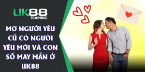 Mơ Người Yêu Cũ Có Người Yêu Mới Và Con Số May Mắn Ở UK88