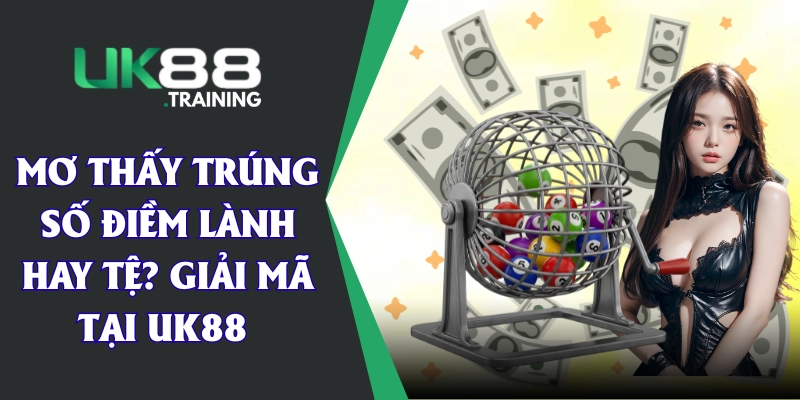 Mơ Thấy Trúng Số Điềm Lành Hay Tệ? Giải Mã Tại UK88 
