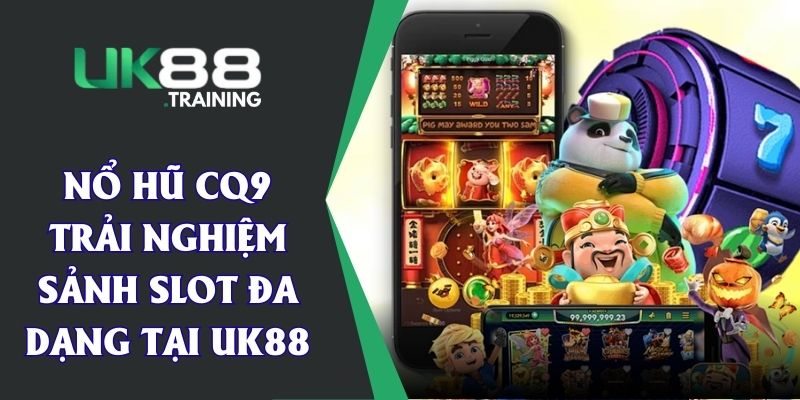 Nổ Hũ CQ9 - Trải Nghiệm Sảnh Slot Đa Dạng Tại UK88