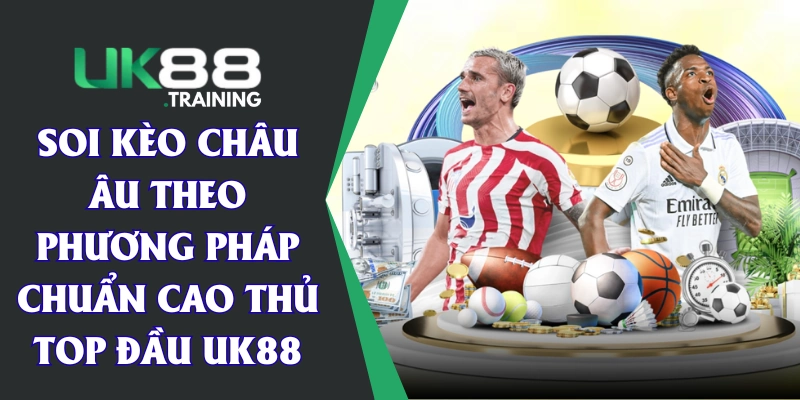 Soi Kèo Châu Âu Theo Phương Pháp Chuẩn Cao Thủ Top Đầu UK88