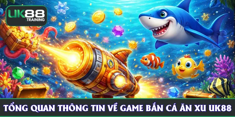 Tổng quan thông tin về game bắn cá ăn xu UK88