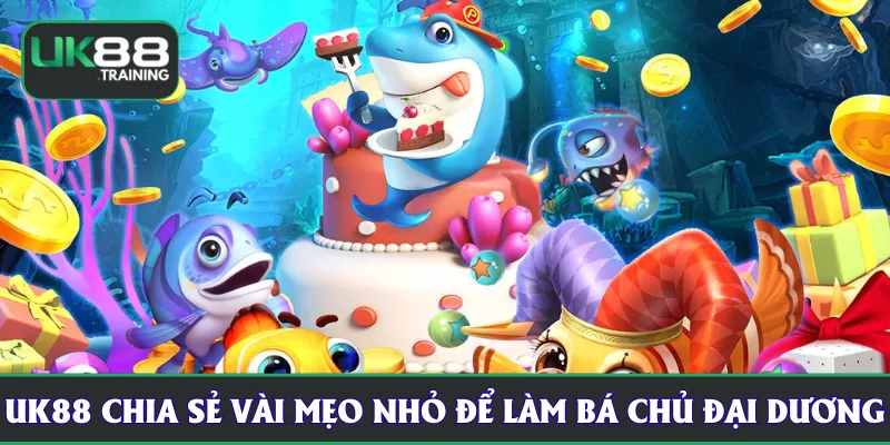 UK88 chia sẻ vài mẹo nhỏ để làm bá chủ đại dương