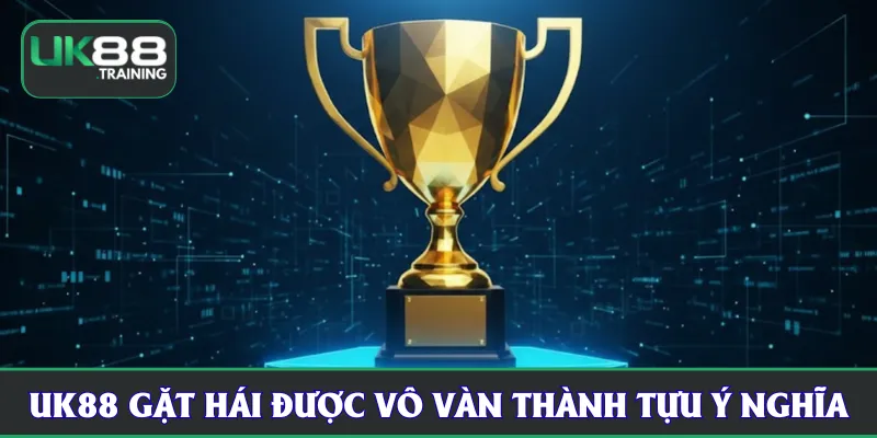 UK88 gặt hái được vô vàn thành tựu ý nghĩa