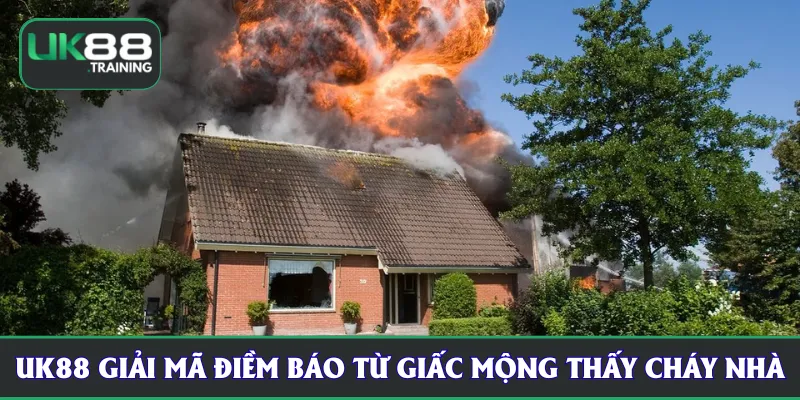 UK88 giải mã điềm báo từ giấc mộng thấy cháy nhà